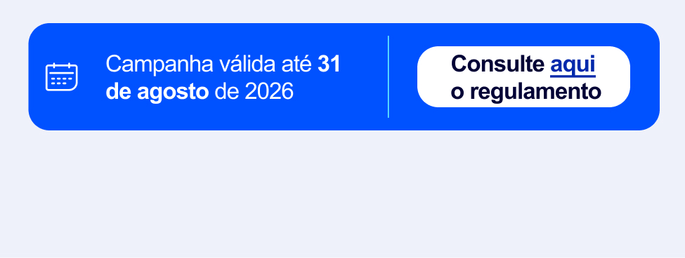 Campanha válida até 31 de agosto de 2026. Consulte aqui o regulamento.